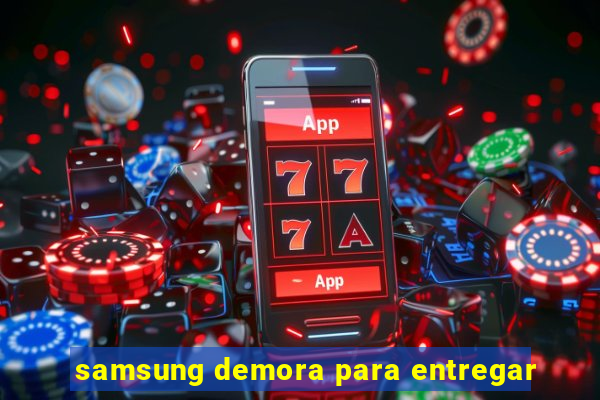 samsung demora para entregar